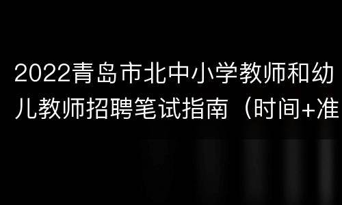 2022青岛市北中小学教师和幼儿教师招聘笔试指南（时间+准考证+防疫）
