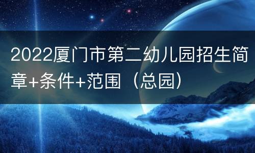 2022厦门市第二幼儿园招生简章+条件+范围（总园）
