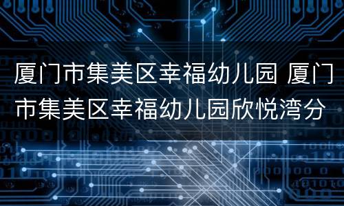 厦门市集美区幸福幼儿园 厦门市集美区幸福幼儿园欣悦湾分园