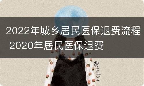 2022年城乡居民医保退费流程 2020年居民医保退费