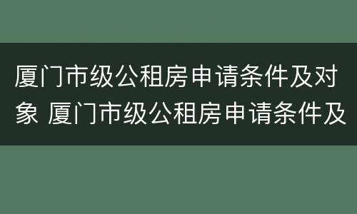 厦门市级公租房申请条件及对象 厦门市级公租房申请条件及对象有哪些