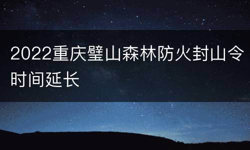 2022重庆璧山森林防火封山令时间延长