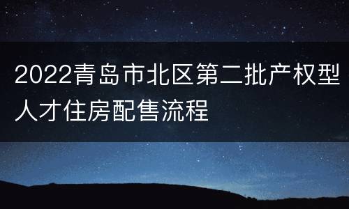 2022青岛市北区第二批产权型人才住房配售流程