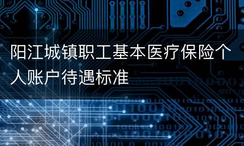 阳江城镇职工基本医疗保险个人账户待遇标准