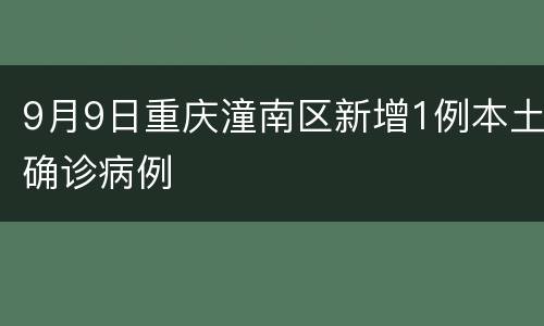 9月9日重庆潼南区新增1例本土确诊病例