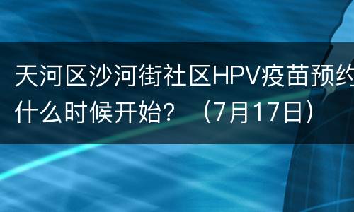 天河区沙河街社区HPV疫苗预约什么时候开始？（7月17日）