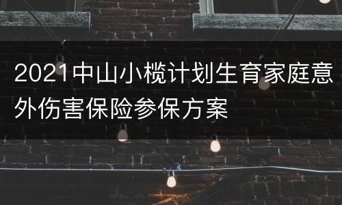 2021中山小榄计划生育家庭意外伤害保险参保方案
