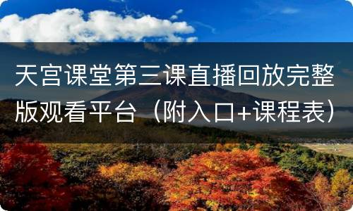 天宫课堂第三课直播回放完整版观看平台（附入口+课程表）