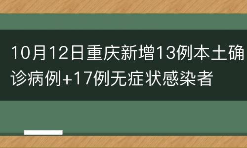 10月12日重庆新增13例本土确诊病例+17例无症状感染者