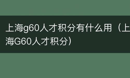 上海g60人才积分有什么用（上海G60人才积分）