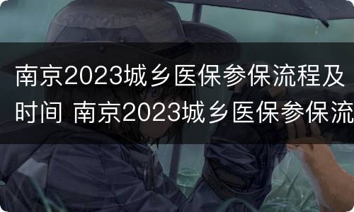 南京2023城乡医保参保流程及时间 南京2023城乡医保参保流程及时间表