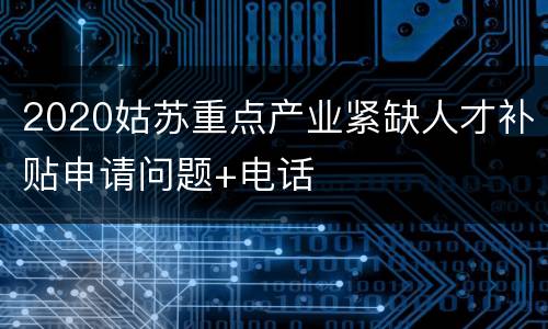 2020姑苏重点产业紧缺人才补贴申请问题+电话
