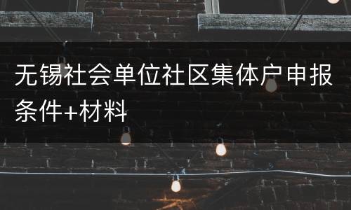 无锡社会单位社区集体户申报条件+材料
