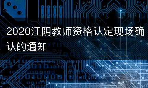 2020江阴教师资格认定现场确认的通知