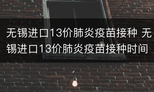 无锡进口13价肺炎疫苗接种 无锡进口13价肺炎疫苗接种时间