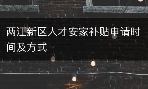 两江新区人才安家补贴申请时间及方式
