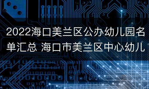 2022海口美兰区公办幼儿园名单汇总 海口市美兰区中心幼儿园美苑分园