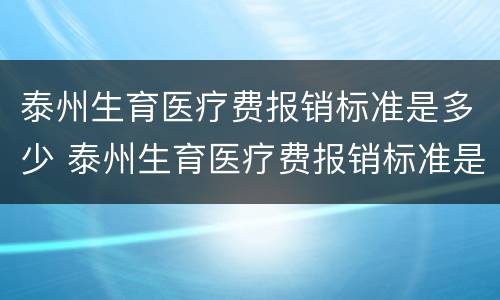 泰州生育医疗费报销标准是多少 泰州生育医疗费报销标准是多少啊