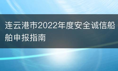 连云港市2022年度安全诚信船舶申报指南