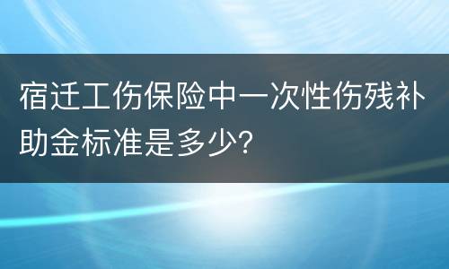 宿迁工伤保险中一次性伤残补助金标准是多少？