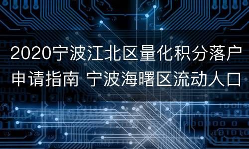 2020宁波江北区量化积分落户申请指南 宁波海曙区流动人口量化积分申评系统