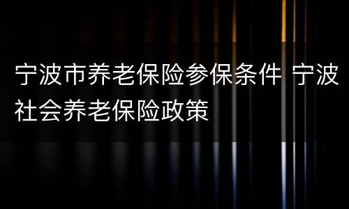 宁波市养老保险参保条件 宁波社会养老保险政策