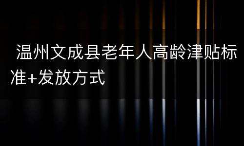  温州文成县老年人高龄津贴标准+发放方式