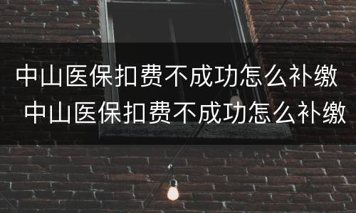 中山医保扣费不成功怎么补缴 中山医保扣费不成功怎么补缴费