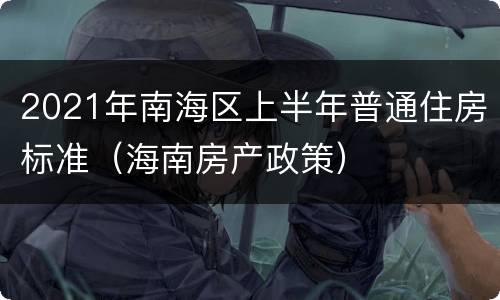 2021年南海区上半年普通住房标准（海南房产政策）