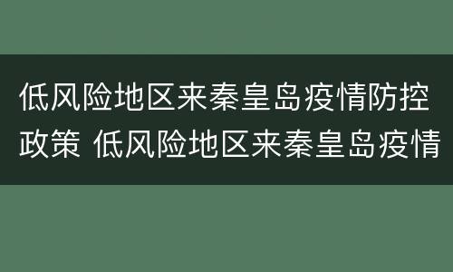 低风险地区来秦皇岛疫情防控政策 低风险地区来秦皇岛疫情防控政策是什么