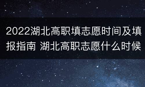 2022湖北高职填志愿时间及填报指南 湖北高职志愿什么时候填