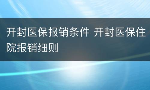 开封医保报销条件 开封医保住院报销细则