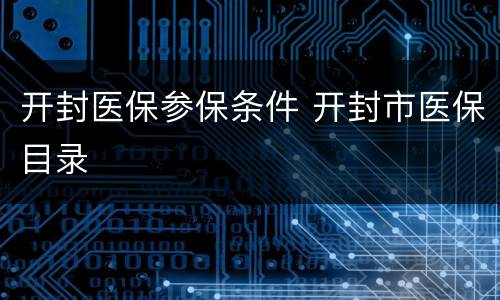 开封医保参保条件 开封市医保目录