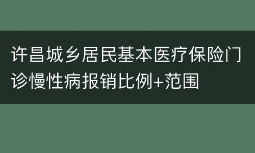 许昌城乡居民基本医疗保险门诊慢性病报销比例+范围