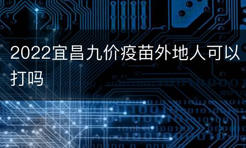2022宜昌九价疫苗外地人可以打吗