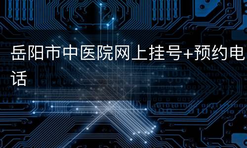 岳阳市中医院网上挂号+预约电话