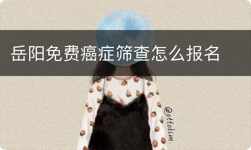 岳阳免费癌症筛查怎么报名