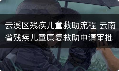 云溪区残疾儿童救助流程 云南省残疾儿童康复救助申请审批表