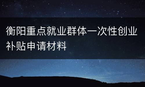 衡阳重点就业群体一次性创业补贴申请材料