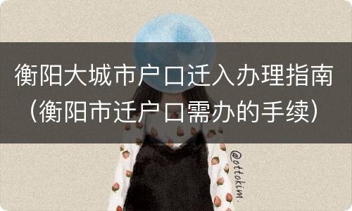 衡阳大城市户口迁入办理指南（衡阳市迁户口需办的手续）
