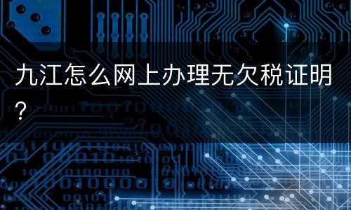 九江怎么网上办理无欠税证明?