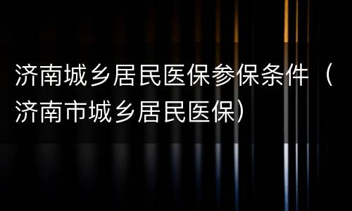 济南城乡居民医保参保条件（济南市城乡居民医保）