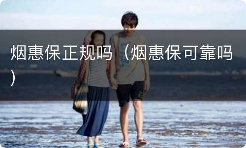 烟惠保正规吗（烟惠保可靠吗）