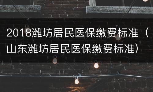 2018潍坊居民医保缴费标准（山东潍坊居民医保缴费标准）