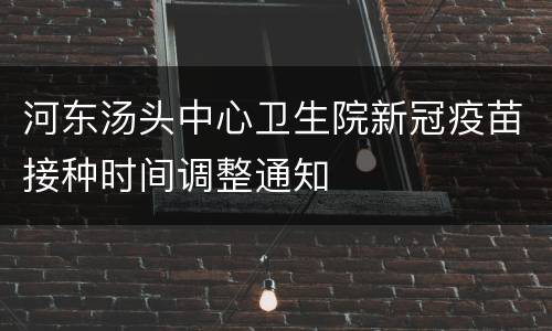 河东汤头中心卫生院新冠疫苗接种时间调整通知