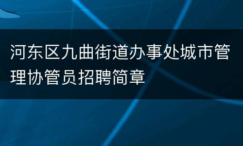 河东区九曲街道办事处城市管理协管员招聘简章