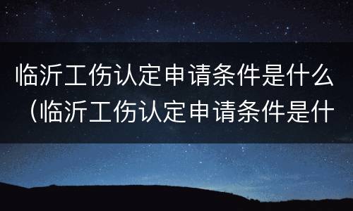 临沂工伤认定申请条件是什么（临沂工伤认定申请条件是什么样的）