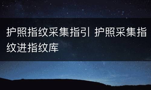 护照指纹采集指引 护照采集指纹进指纹库