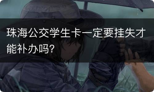 珠海公交学生卡一定要挂失才能补办吗？