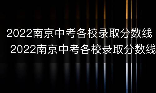 2022南京中考各校录取分数线 2022南京中考各校录取分数线是多少